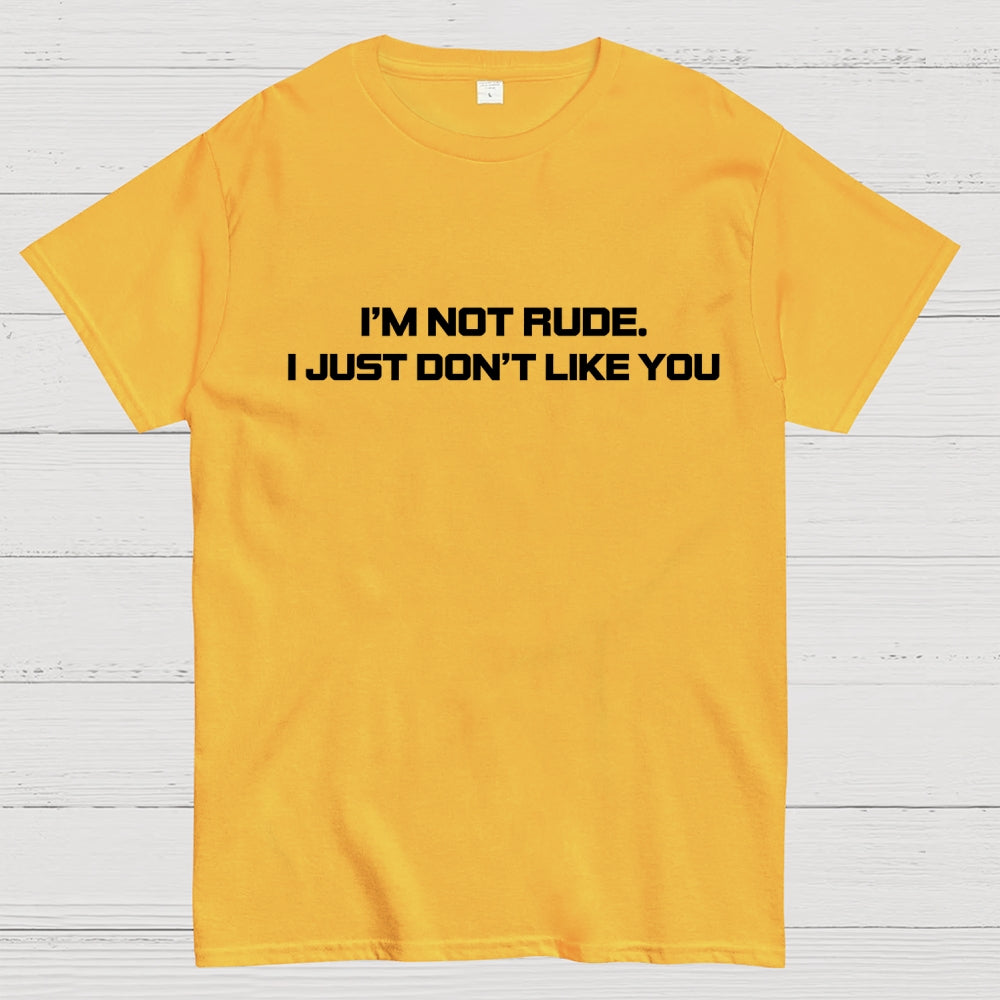 I’m Not Rude. I Just Don’t Like You.  T-Shirt
