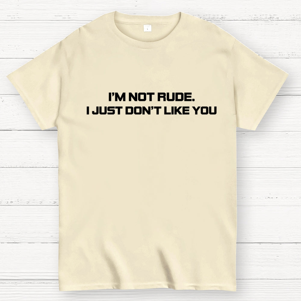 I’m Not Rude. I Just Don’t Like You.  T-Shirt
