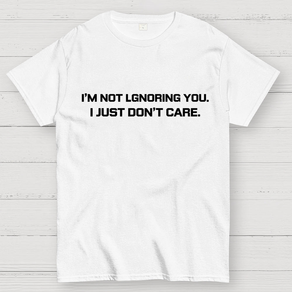 I’m Not Ignoring You. I Just Don’t Care.  T-Shirt
