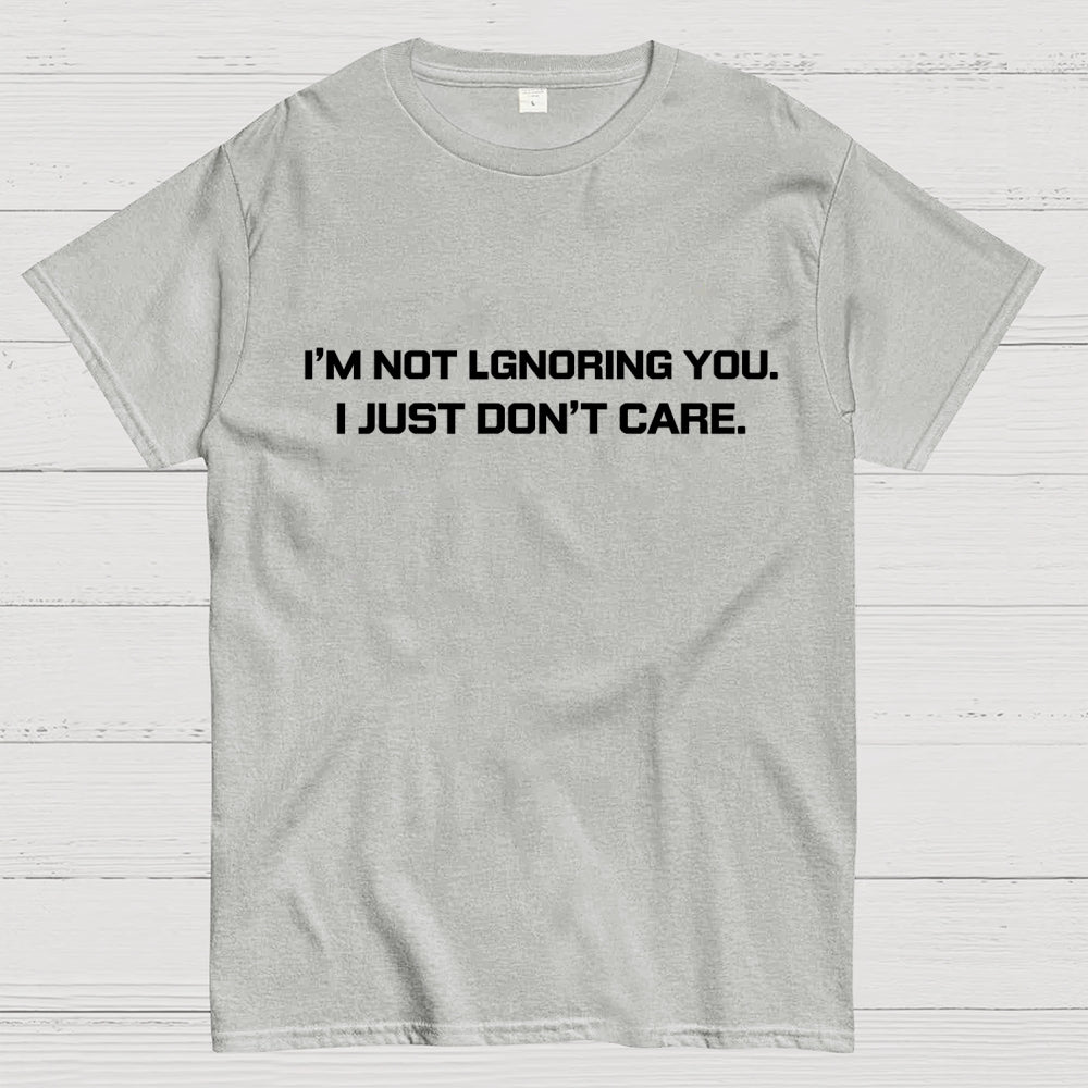 I’m Not Ignoring You. I Just Don’t Care.  T-Shirt