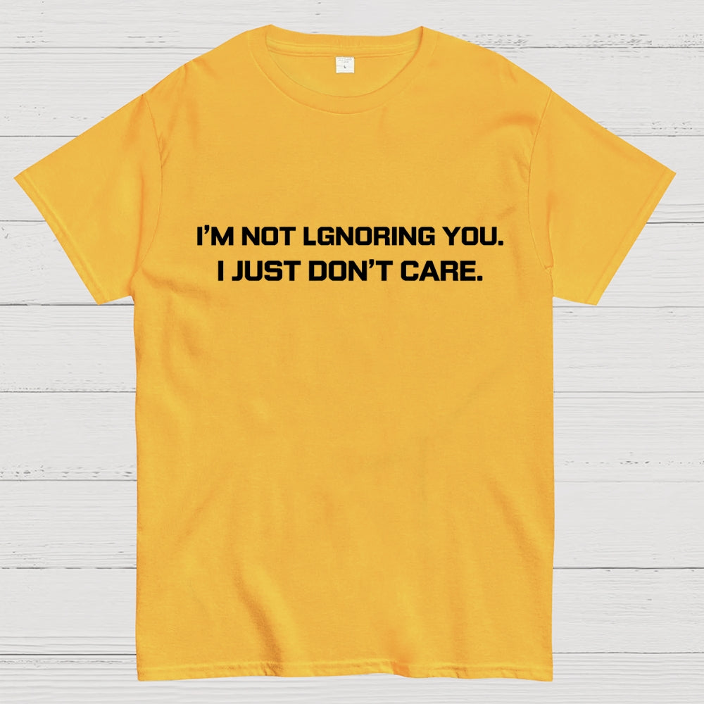 I’m Not Ignoring You. I Just Don’t Care.  T-Shirt