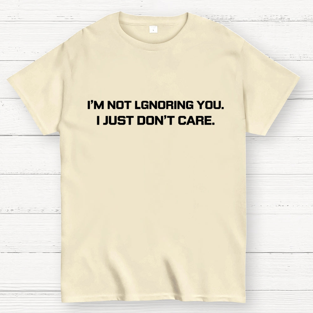 I’m Not Ignoring You. I Just Don’t Care.  T-Shirt