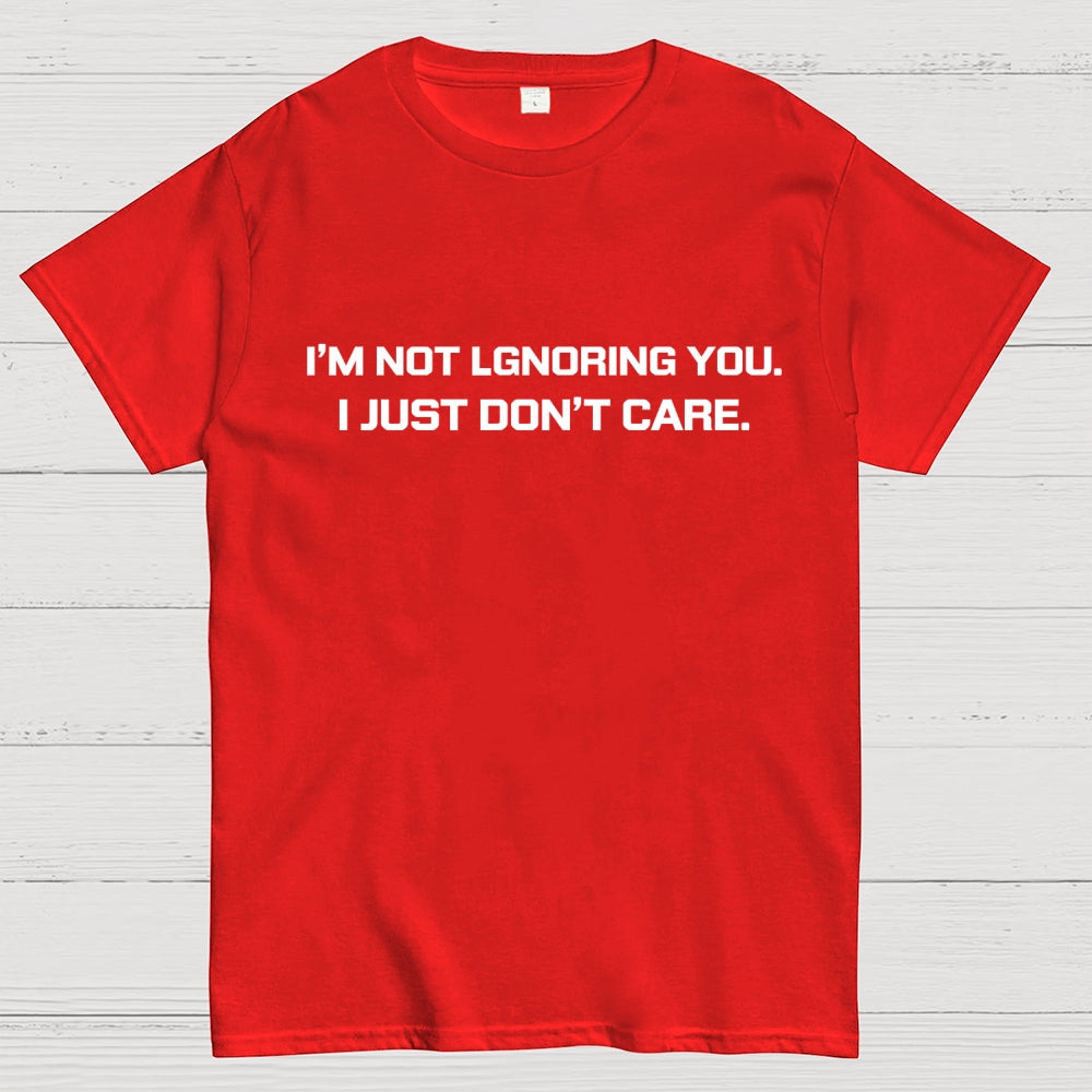 I’m Not Ignoring You. I Just Don’t Care.  T-Shirt