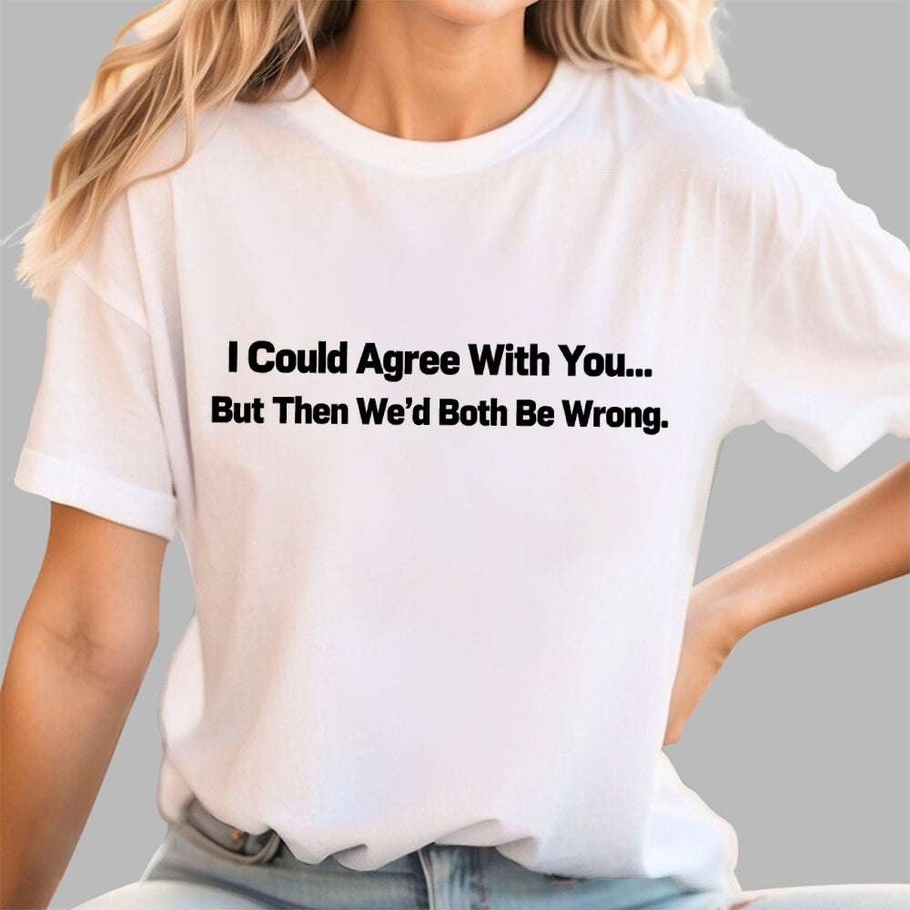 I Could Agree With You… But Then We’d Both Be Wrong.  T-Shirt