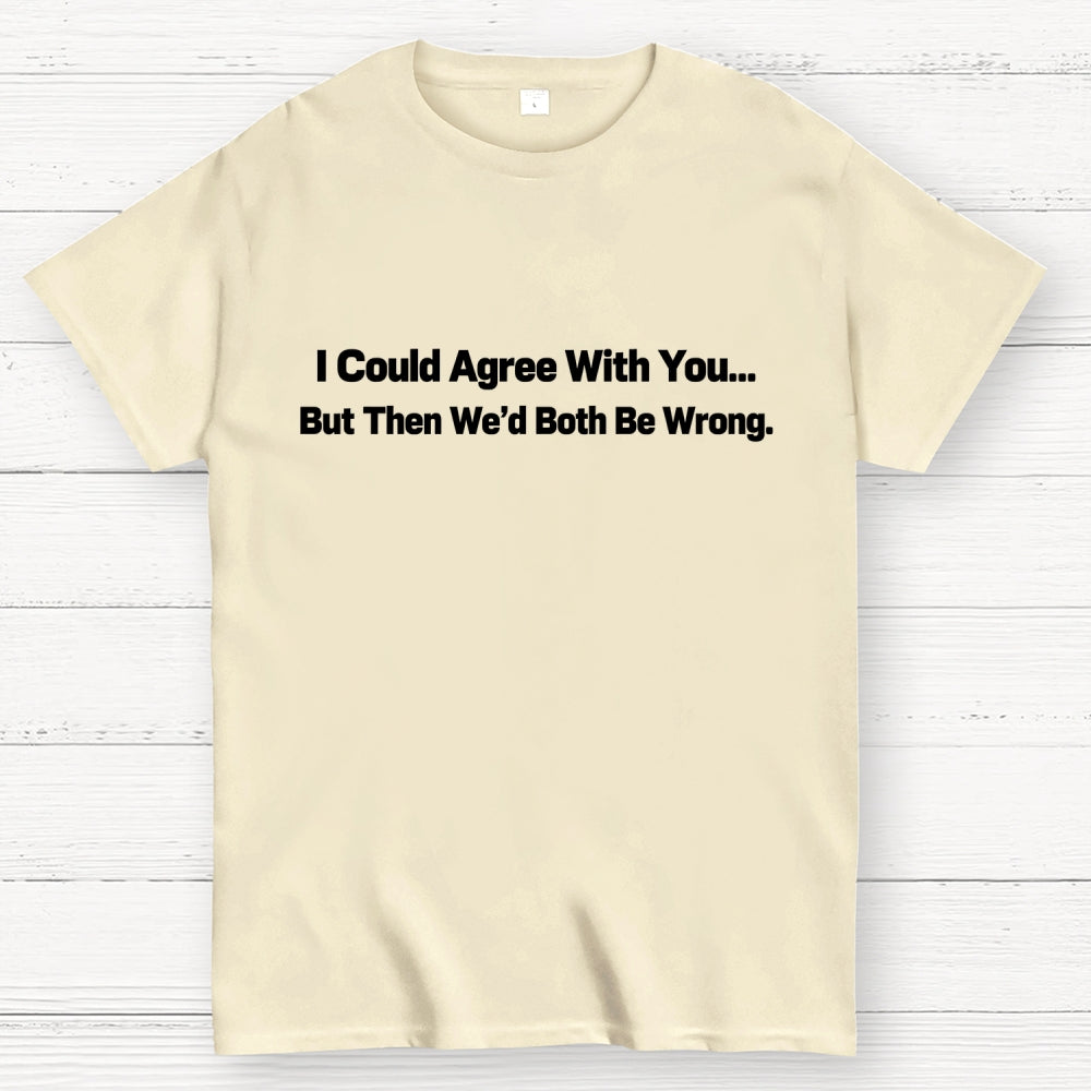 I Could Agree With You… But Then We’d Both Be Wrong.  T-Shirt