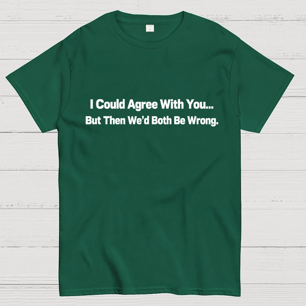 I Could Agree With You… But Then We’d Both Be Wrong.  T-Shirt