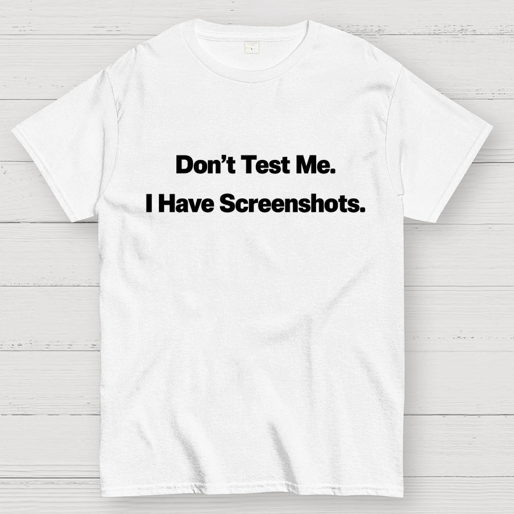 Don’t Test Me. I Have Screenshots.  T-Shirt