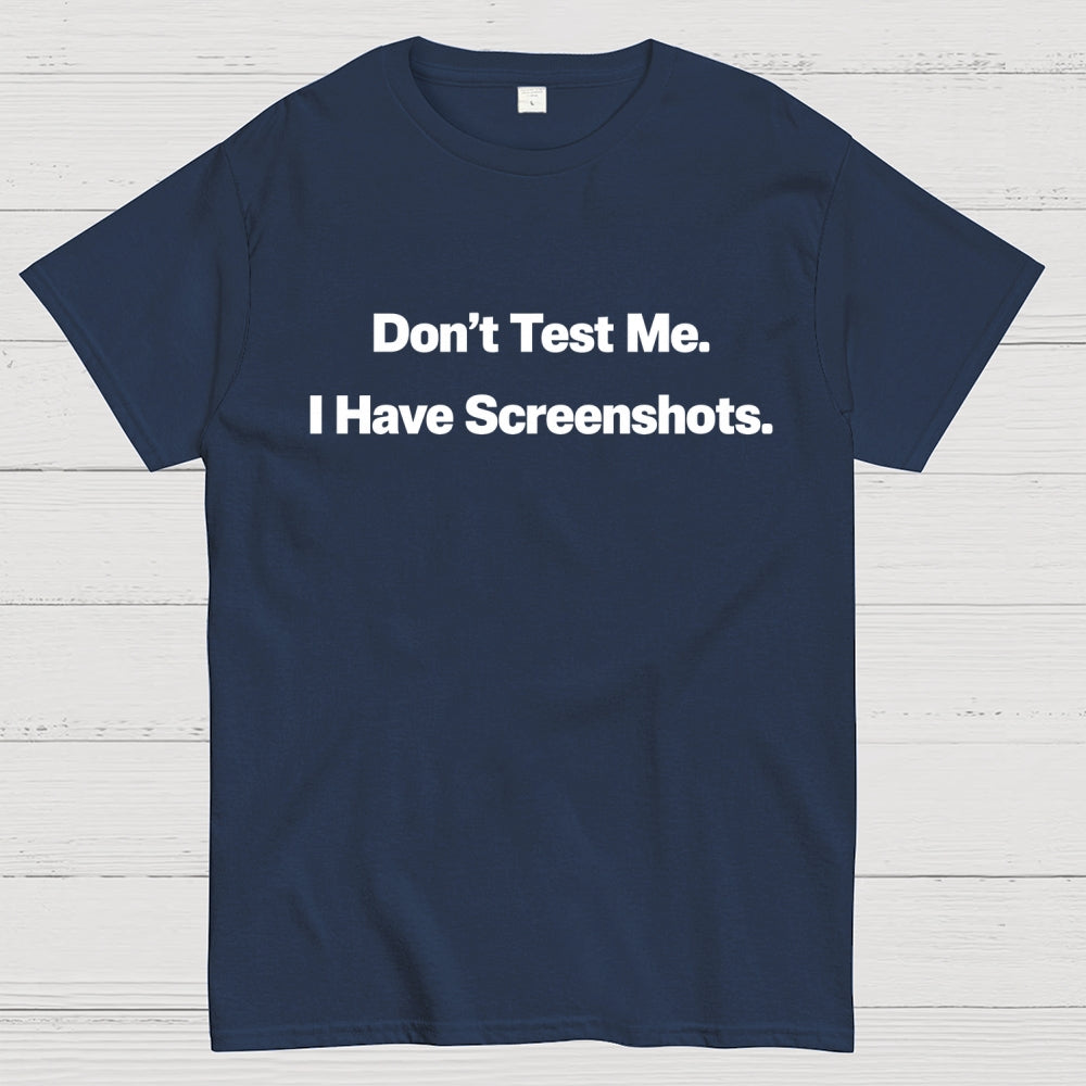 Don’t Test Me. I Have Screenshots.  T-Shirt