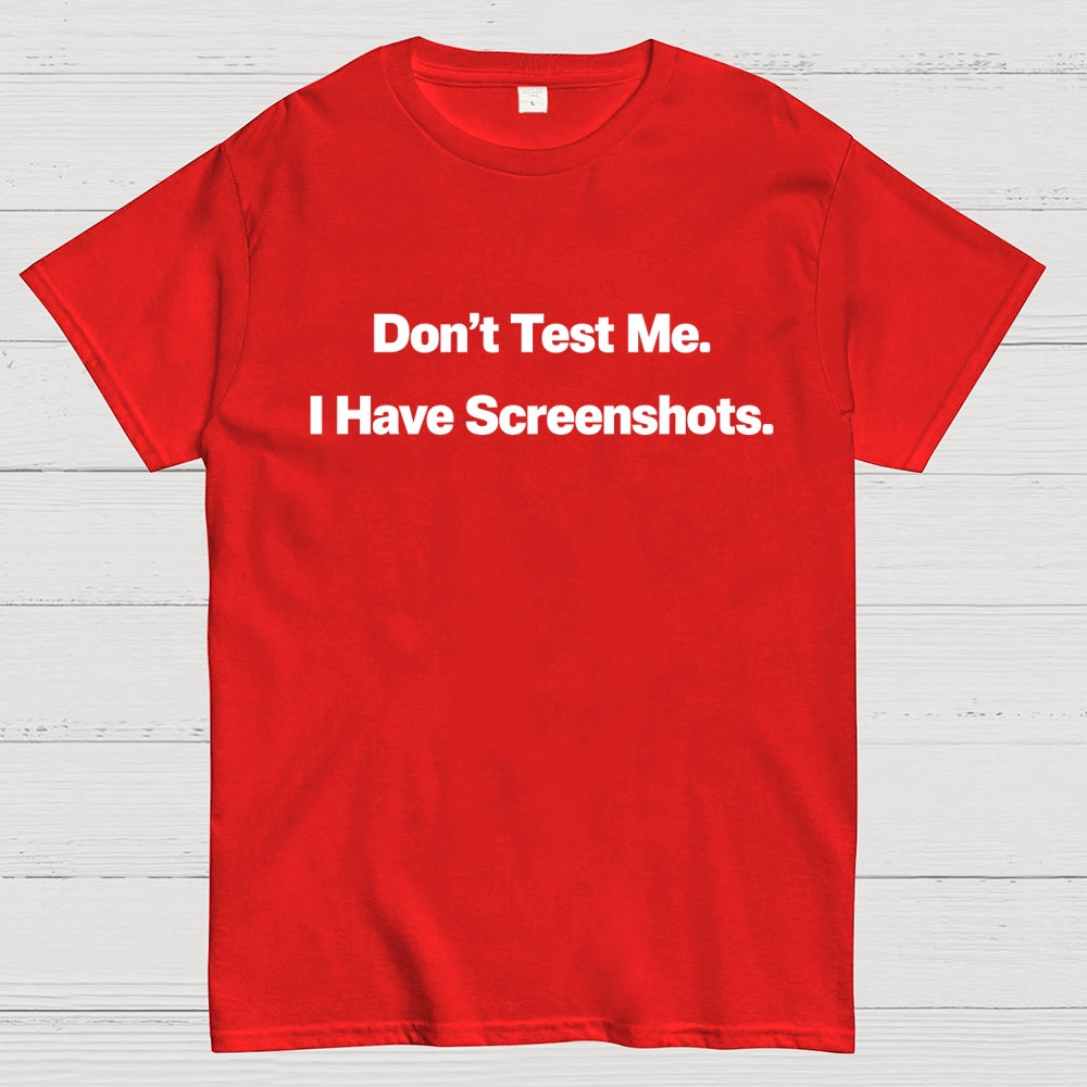 Don’t Test Me. I Have Screenshots.  T-Shirt