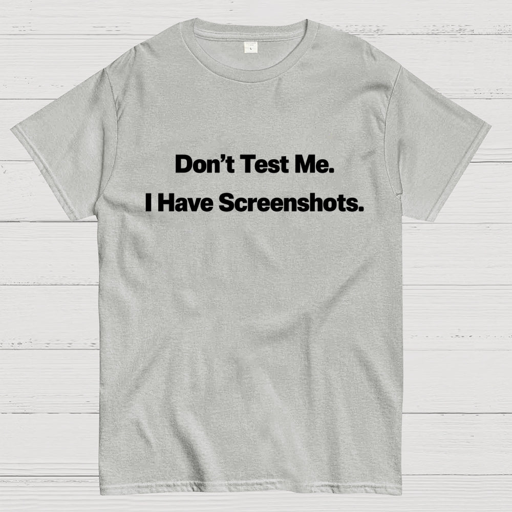 Don’t Test Me. I Have Screenshots.  T-Shirt