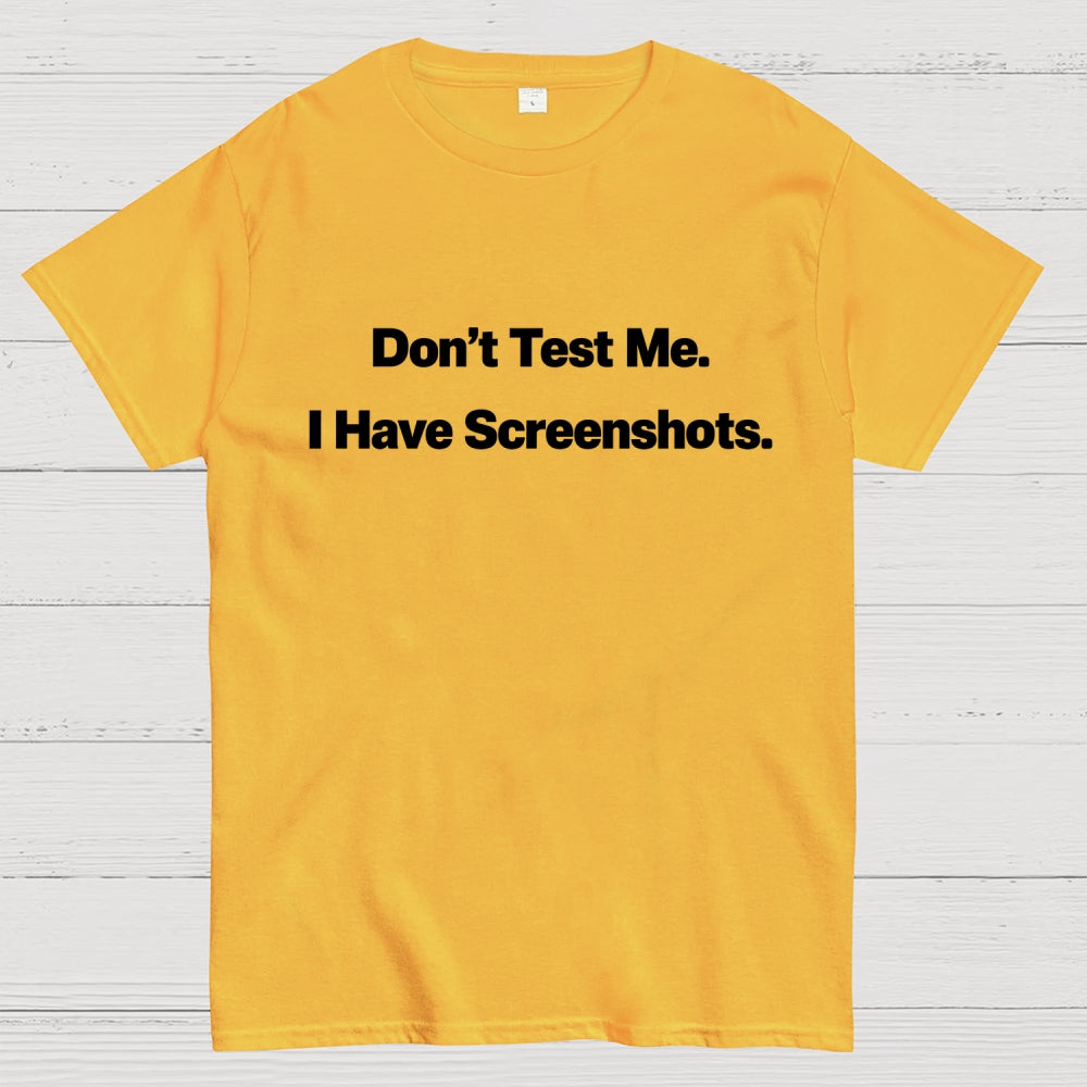 Don’t Test Me. I Have Screenshots.  T-Shirt
