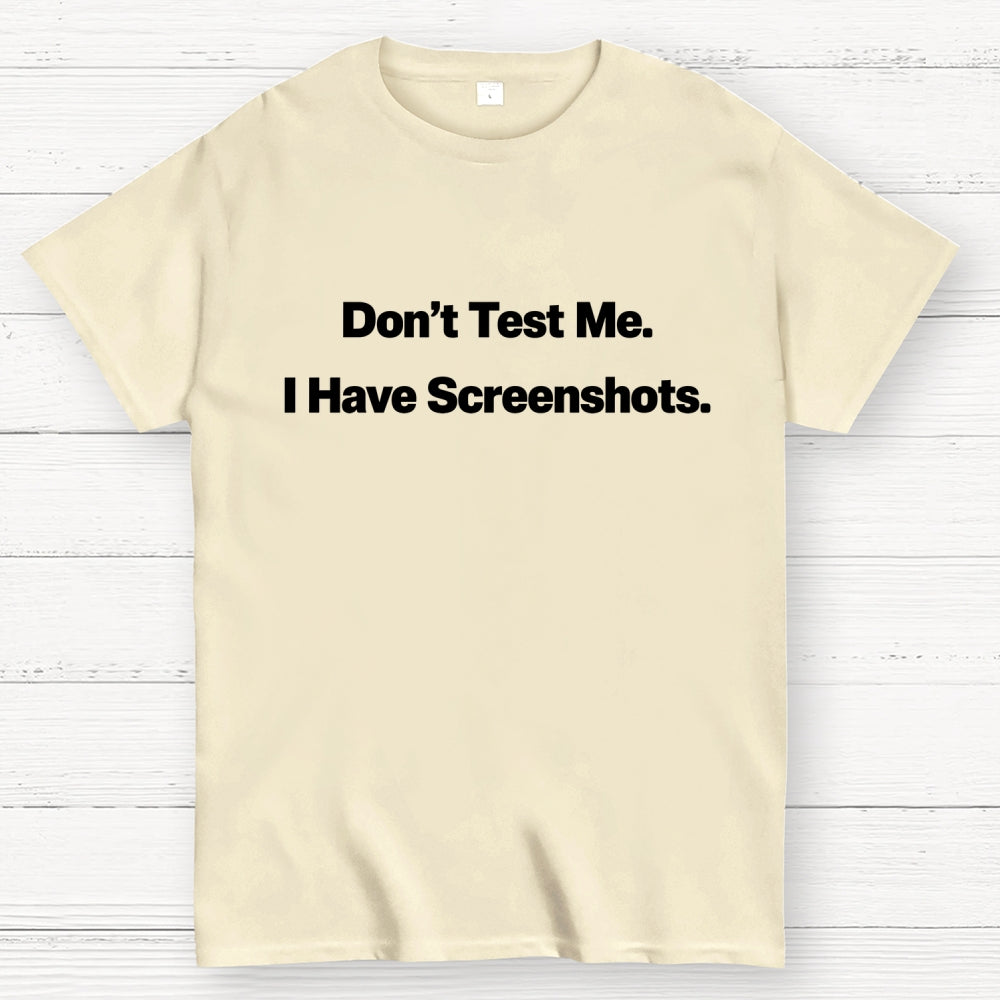 Don’t Test Me. I Have Screenshots.  T-Shirt