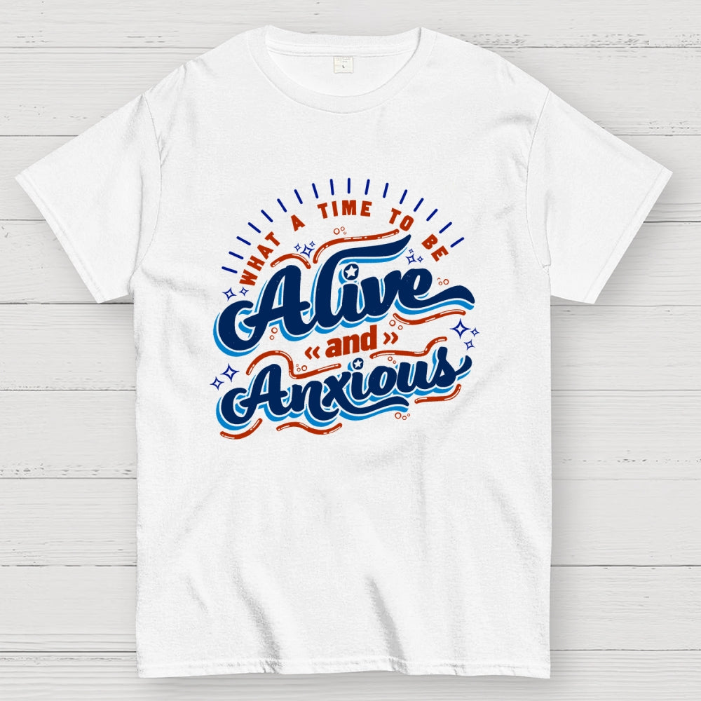 What a Time to be Alive and Anxious  T-Shirt