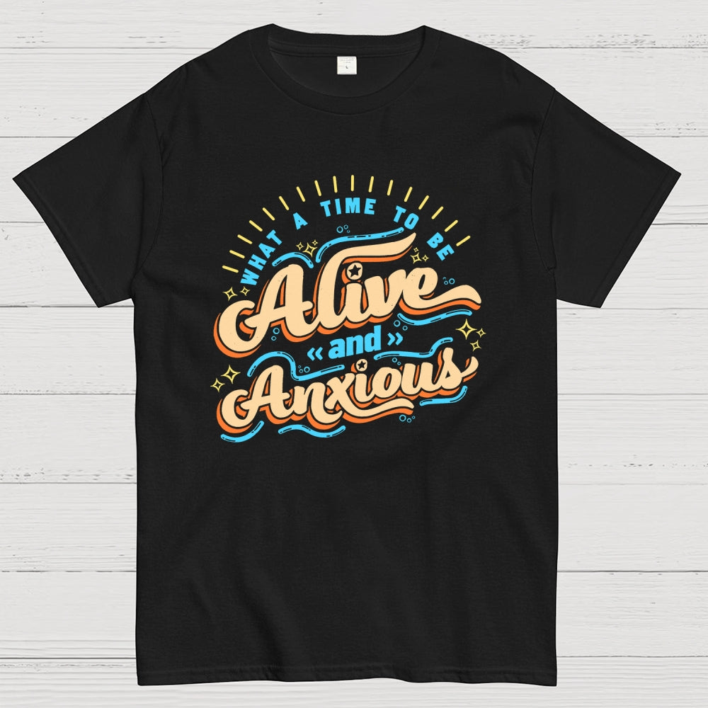 What a Time to be Alive and Anxious  T-Shirt