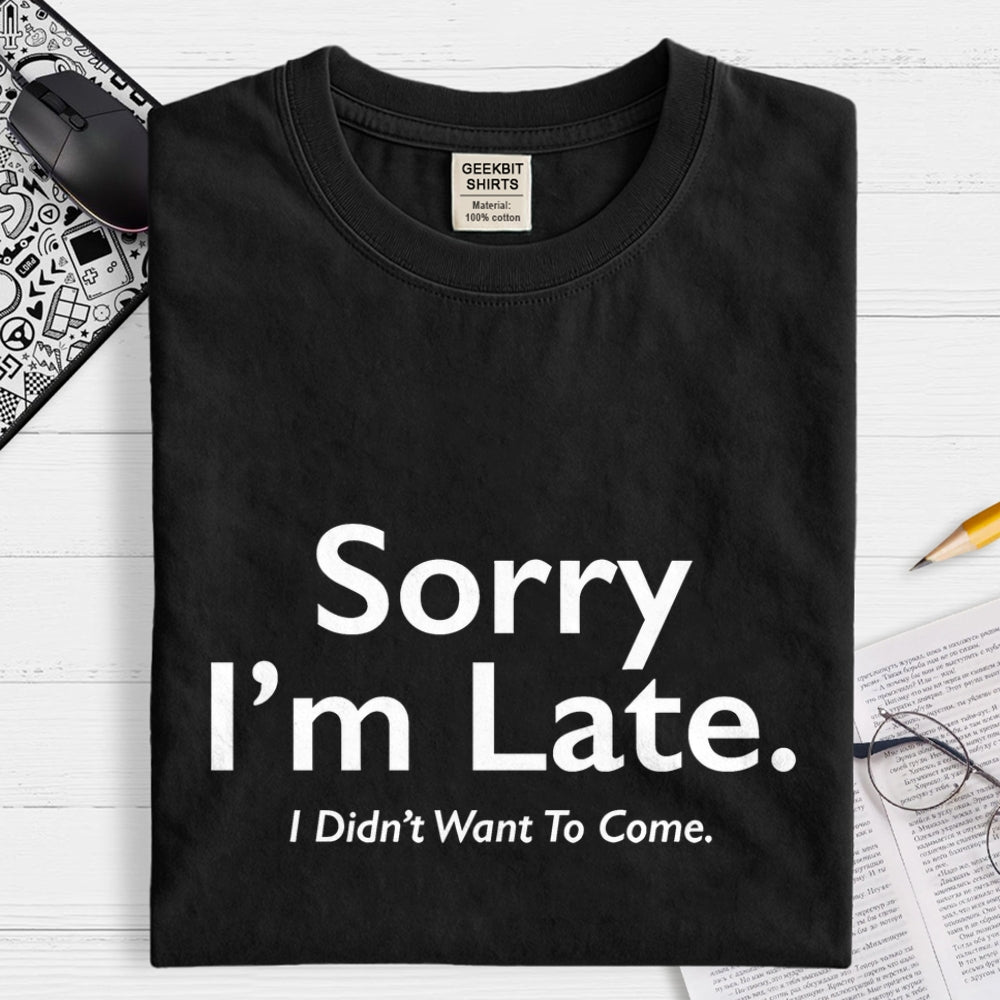 Sorry I'm Late I Didn't Want To Come  T-Shirt