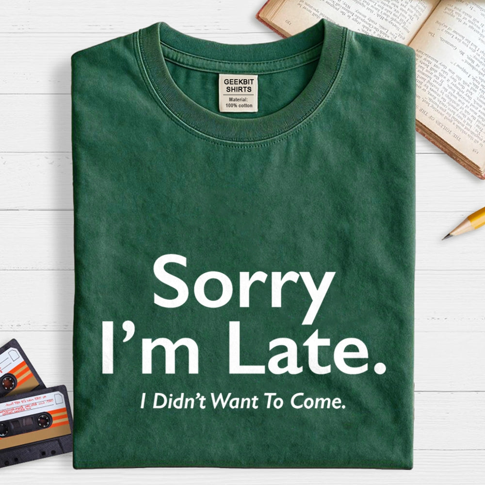 Sorry I'm Late I Didn't Want To Come  T-Shirt