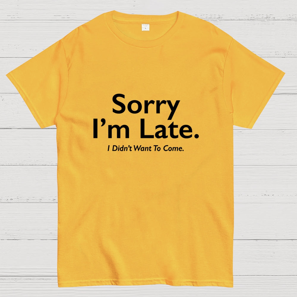 Sorry I'm Late I Didn't Want To Come  T-Shirt