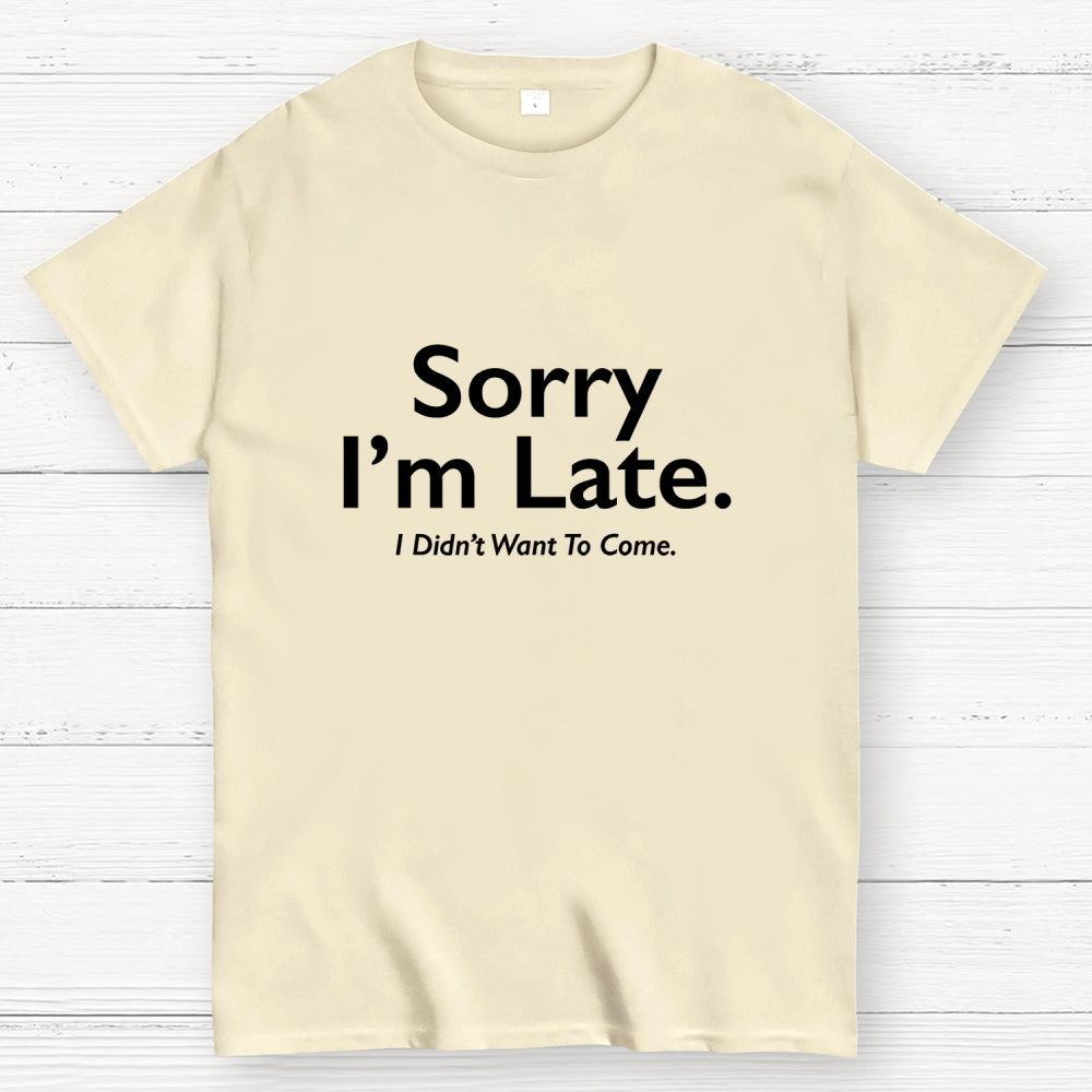Sorry I'm Late I Didn't Want To Come  T-Shirt