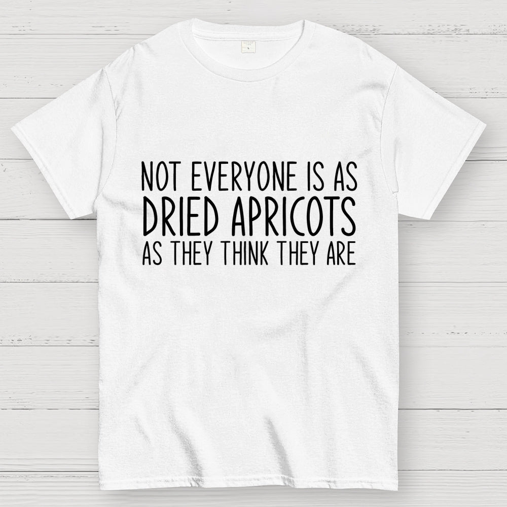 Not Everyone’S As Dried Apricots As They Think They Are  T-Shirt
