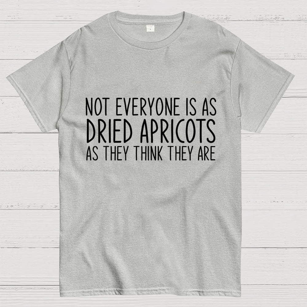 Not Everyone’S As Dried Apricots As They Think They Are  T-Shirt