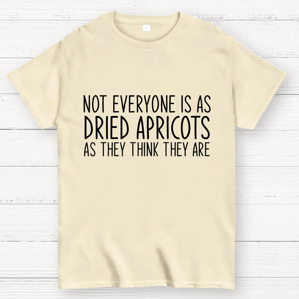 Not Everyone’S As Dried Apricots As They Think They Are  T-Shirt