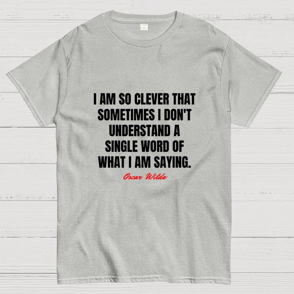 I Am So Clever That Sometimes I Don't Understand A Single Word Of What I Am Saying  T-Shirt