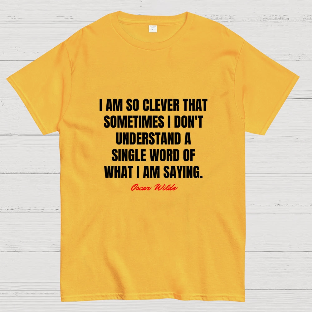 I Am So Clever That Sometimes I Don't Understand A Single Word Of What I Am Saying  T-Shirt