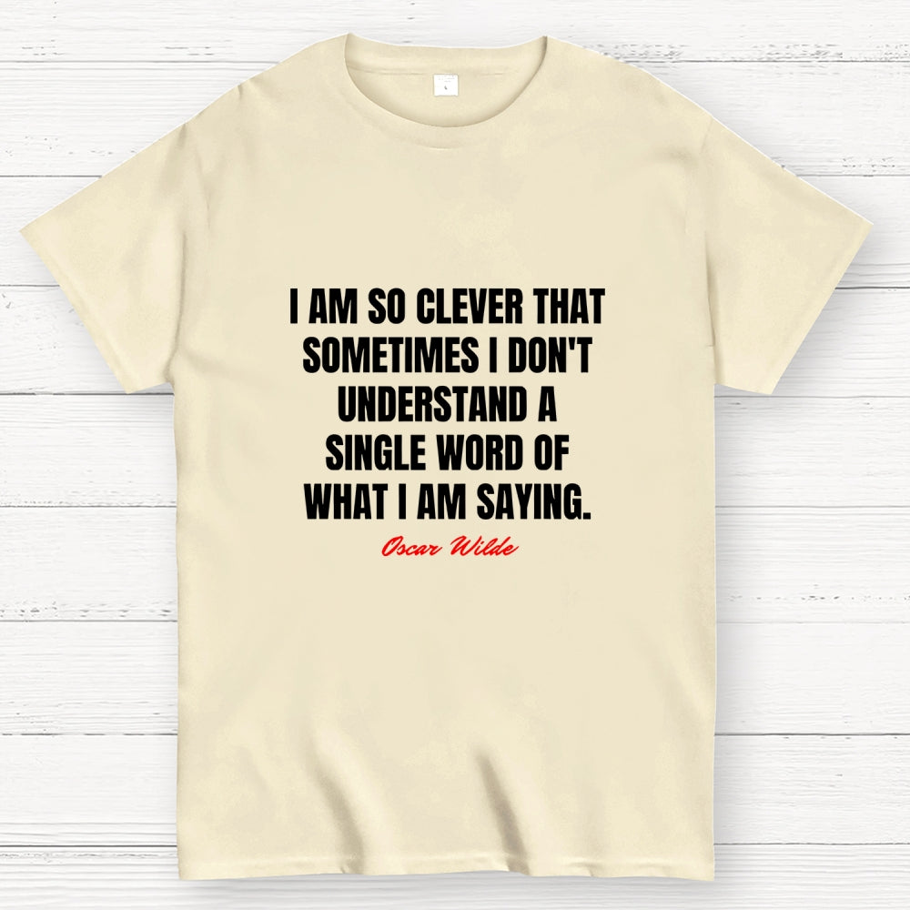 I Am So Clever That Sometimes I Don't Understand A Single Word Of What I Am Saying  T-Shirt
