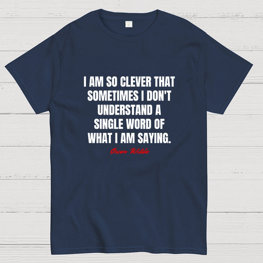 I Am So Clever That Sometimes I Don't Understand A Single Word Of What I Am Saying  T-Shirt
