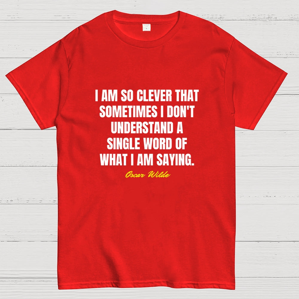 I Am So Clever That Sometimes I Don't Understand A Single Word Of What I Am Saying  T-Shirt