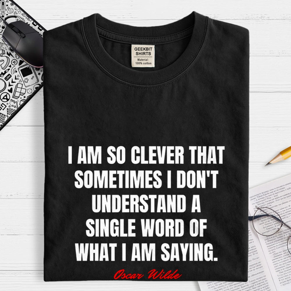 I Am So Clever That Sometimes I Don't Understand A Single Word Of What I Am Saying  T-Shirt