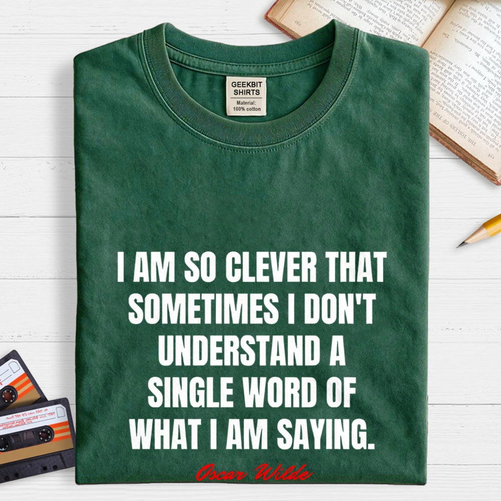 I Am So Clever That Sometimes I Don't Understand A Single Word Of What I Am Saying  T-Shirt