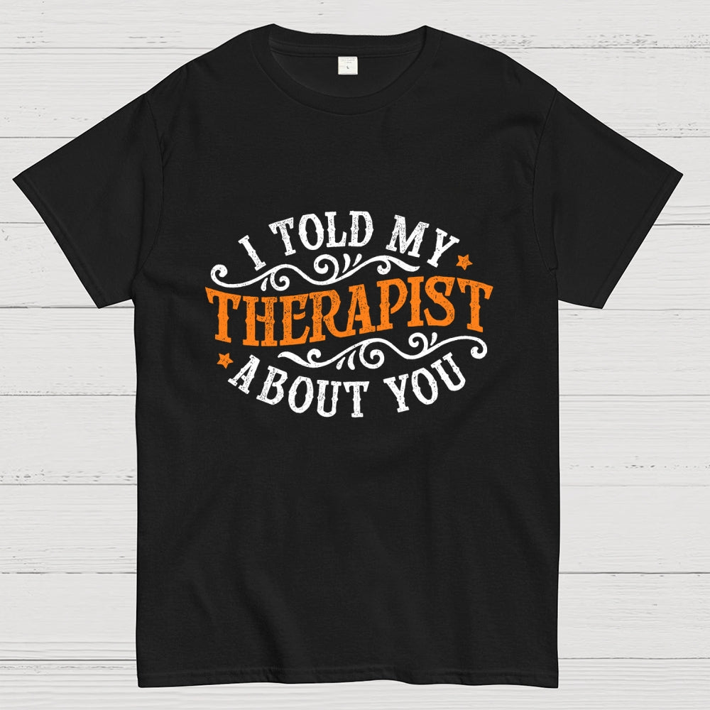 I Told My Therapist About You  T-Shirt