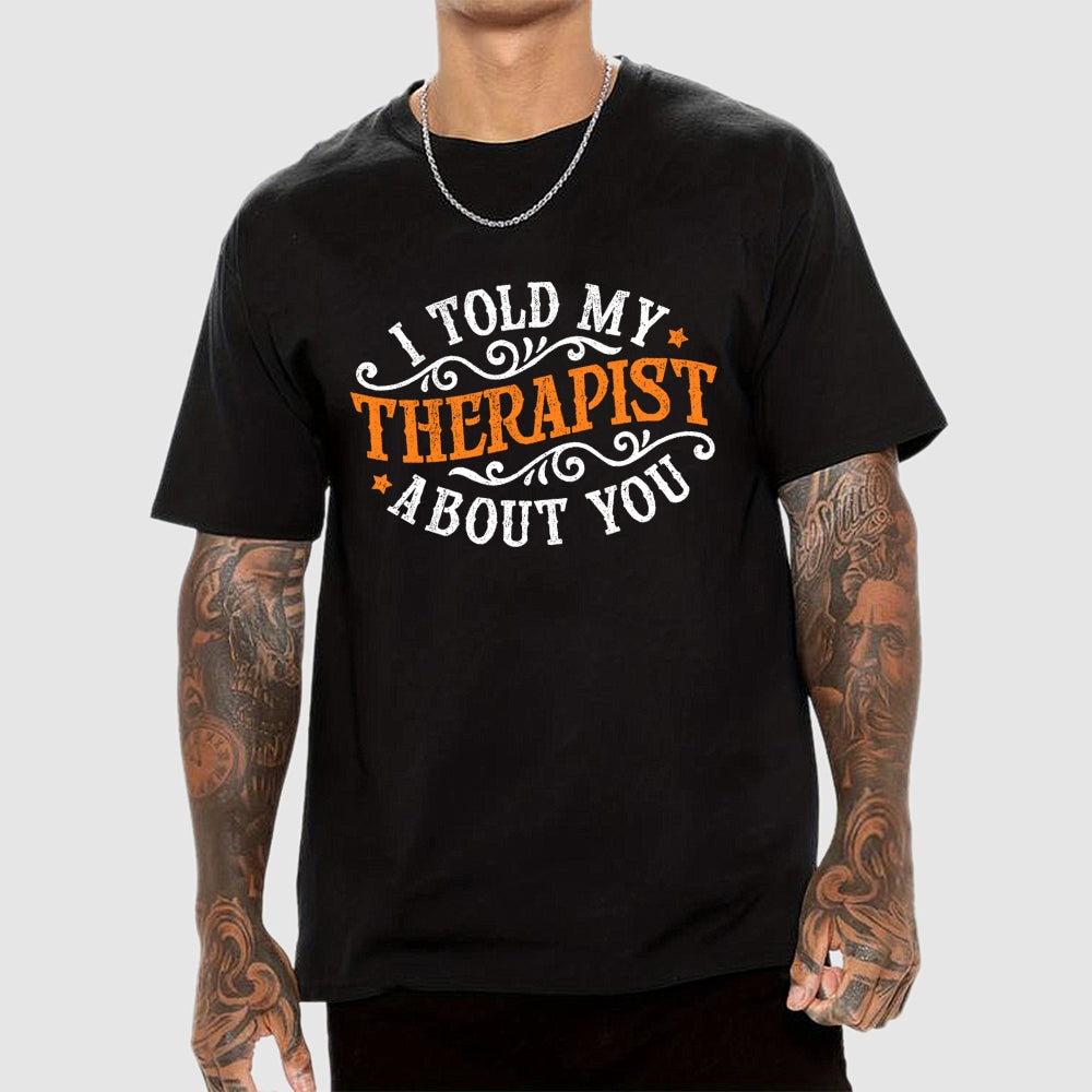 I Told My Therapist About You  T-Shirt