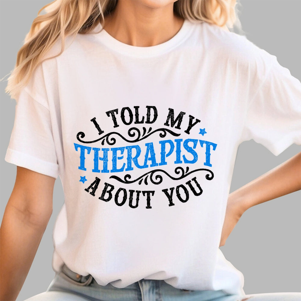 I Told My Therapist About You  T-Shirt