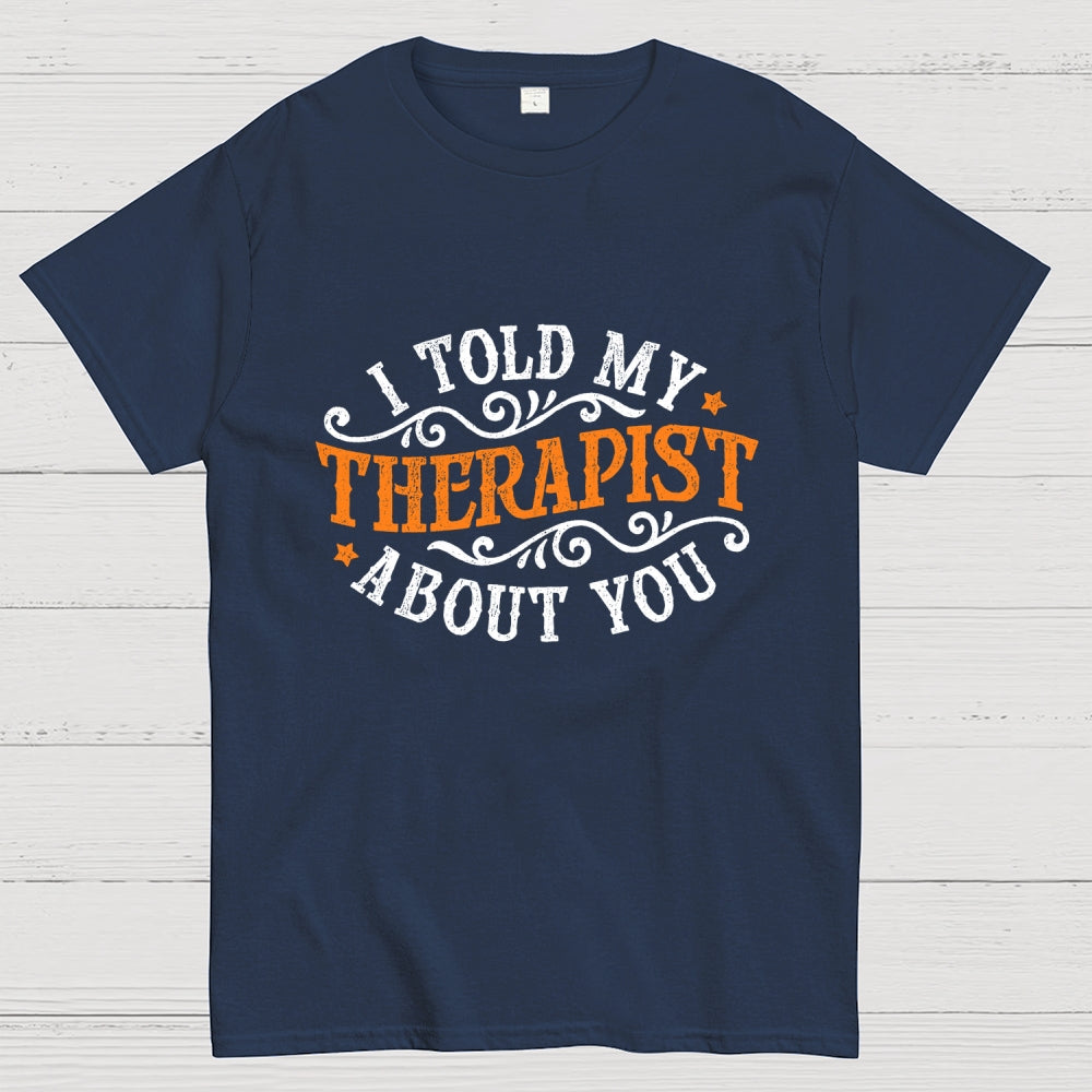 I Told My Therapist About You  T-Shirt