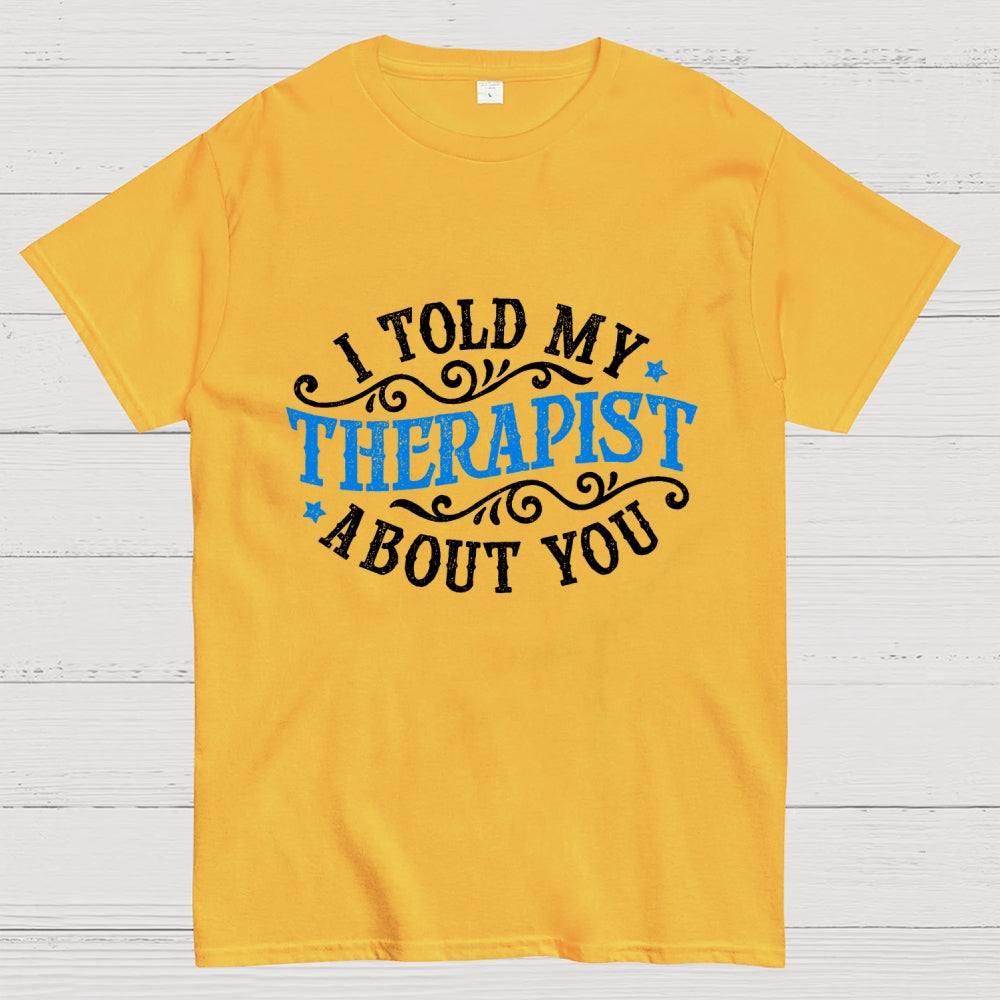 I Told My Therapist About You  T-Shirt