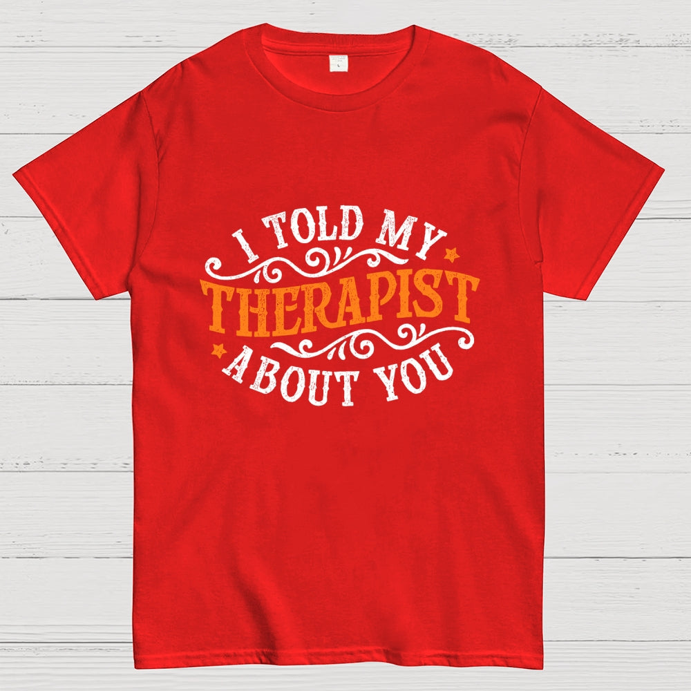 I Told My Therapist About You  T-Shirt