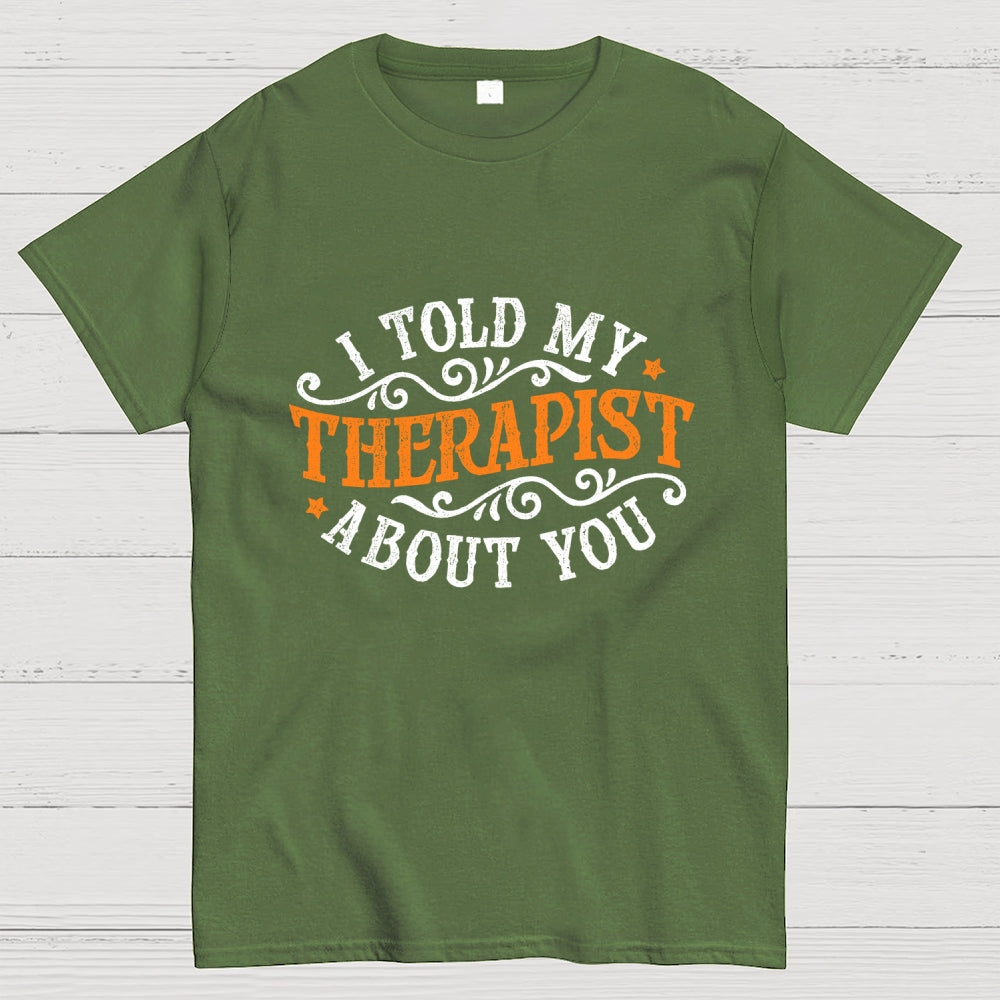 I Told My Therapist About You  T-Shirt