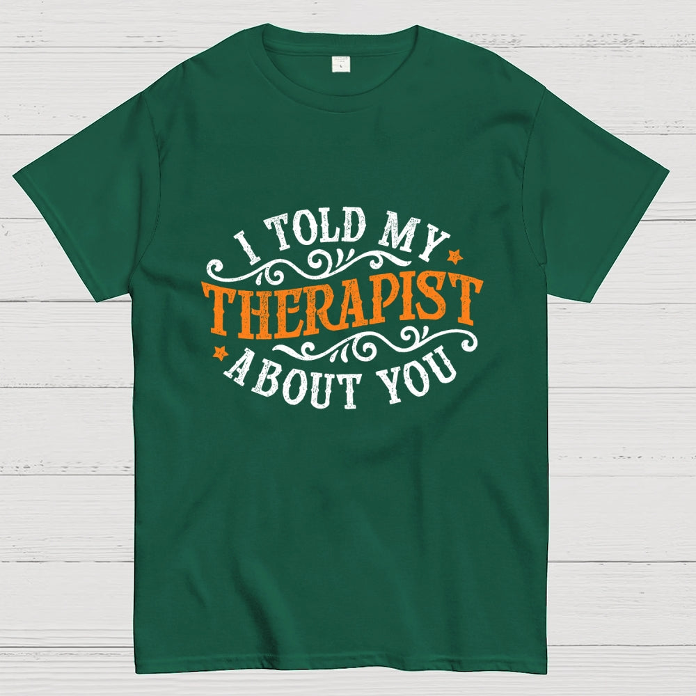 I Told My Therapist About You  T-Shirt