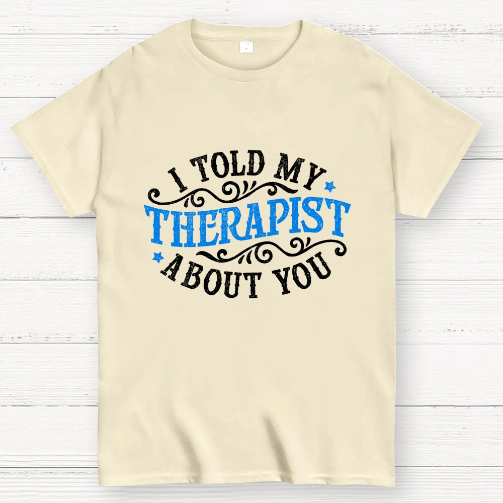 I Told My Therapist About You  T-Shirt
