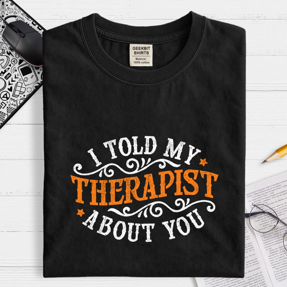 I Told My Therapist About You  T-Shirt