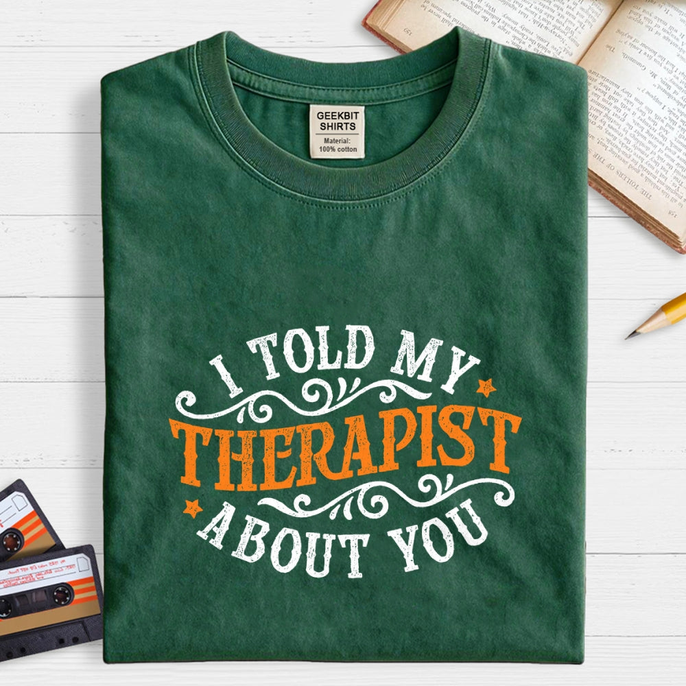 I Told My Therapist About You  T-Shirt