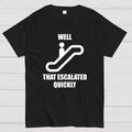 Well… That Escalated Quickly  T-Shirt