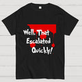 Well… That Escalated Quickly  T-Shirt