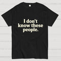 I Don't Know These People  T-Shirt