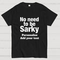 No Need To Be Sarky  T-Shirt