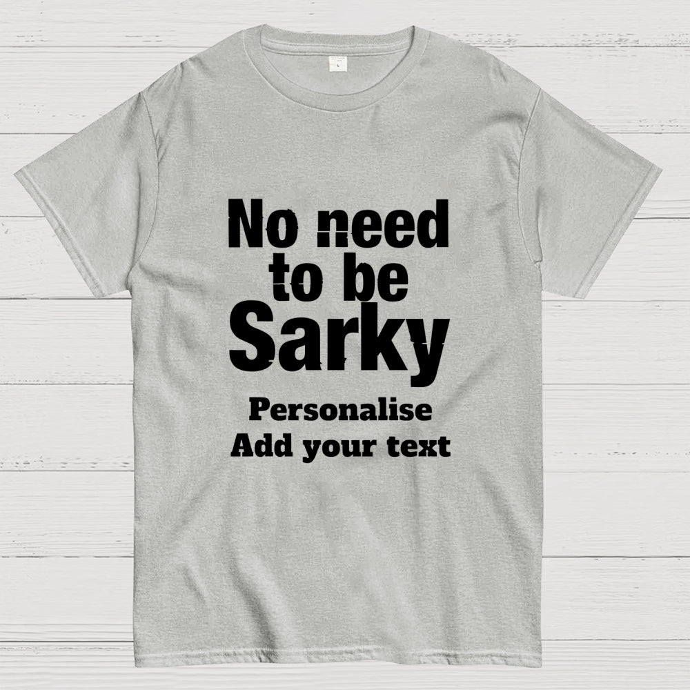 No Need To Be Sarky  T-Shirt