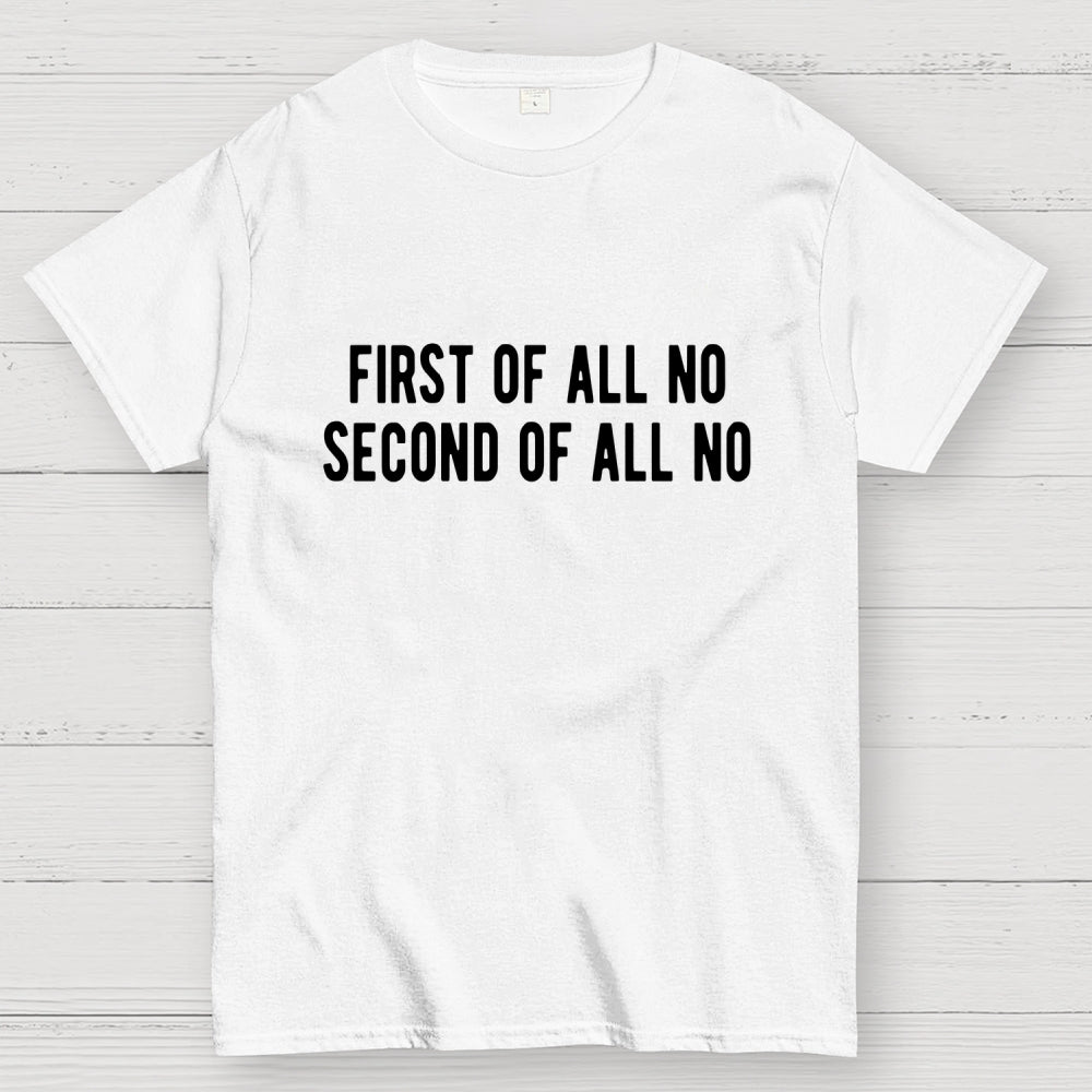 First Of All No Second Of All No  T-Shirt