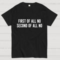 First Of All No Second Of All No  T-Shirt